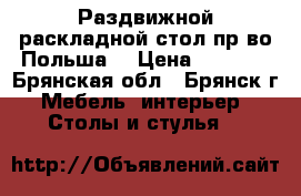 Раздвижной раскладной стол пр-во Польша  › Цена ­ 3 000 - Брянская обл., Брянск г. Мебель, интерьер » Столы и стулья   